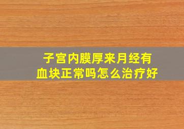 子宫内膜厚来月经有血块正常吗怎么治疗好