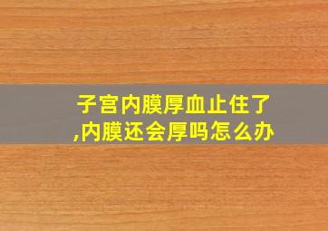 子宫内膜厚血止住了,内膜还会厚吗怎么办