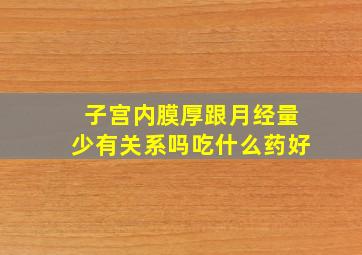 子宫内膜厚跟月经量少有关系吗吃什么药好