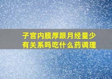 子宫内膜厚跟月经量少有关系吗吃什么药调理