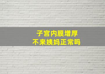 子宫内膜增厚不来姨妈正常吗