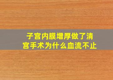 子宫内膜增厚做了清宫手术为什么血流不止