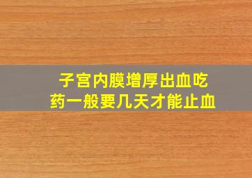 子宫内膜增厚出血吃药一般要几天才能止血