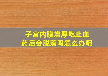 子宫内膜增厚吃止血药后会脱落吗怎么办呢