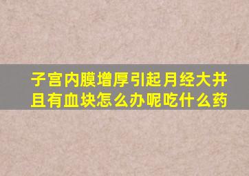 子宫内膜增厚引起月经大并且有血块怎么办呢吃什么药