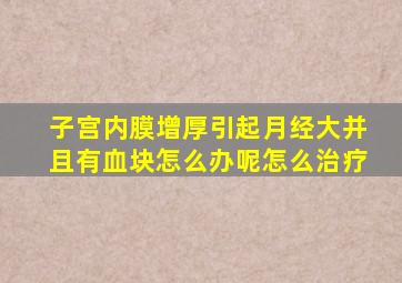 子宫内膜增厚引起月经大并且有血块怎么办呢怎么治疗