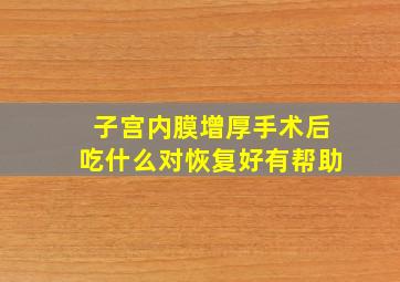 子宫内膜增厚手术后吃什么对恢复好有帮助