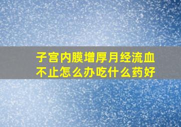 子宫内膜增厚月经流血不止怎么办吃什么药好