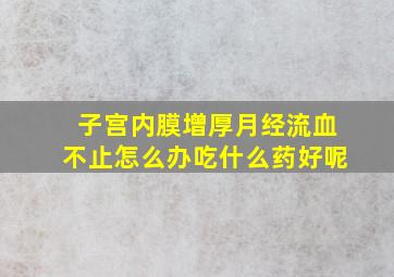 子宫内膜增厚月经流血不止怎么办吃什么药好呢