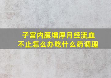 子宫内膜增厚月经流血不止怎么办吃什么药调理