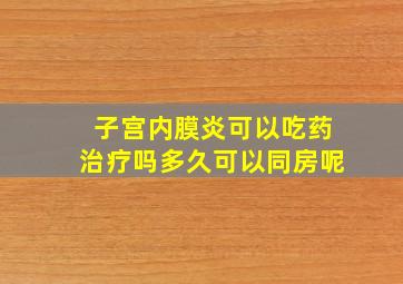 子宫内膜炎可以吃药治疗吗多久可以同房呢