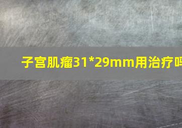 子宫肌瘤31*29mm用治疗吗