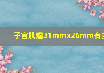 子宫肌瘤31mmx26mm有多大