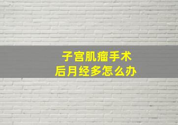 子宫肌瘤手术后月经多怎么办