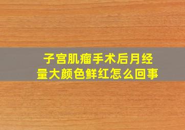 子宫肌瘤手术后月经量大颜色鲜红怎么回事