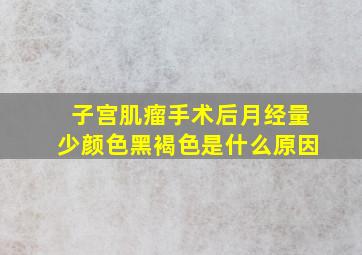 子宫肌瘤手术后月经量少颜色黑褐色是什么原因