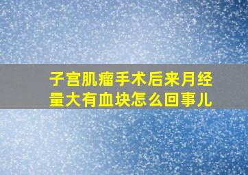 子宫肌瘤手术后来月经量大有血块怎么回事儿