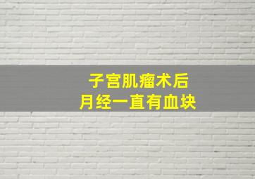 子宫肌瘤术后月经一直有血块