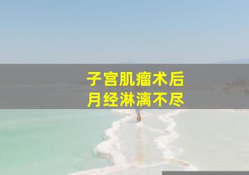 子宫肌瘤术后月经淋漓不尽