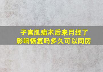 子宫肌瘤术后来月经了影响恢复吗多久可以同房