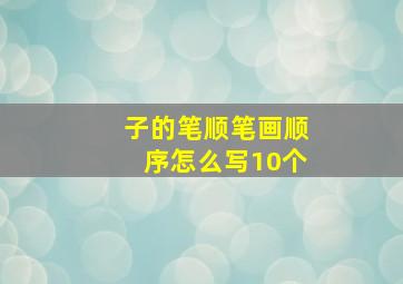 子的笔顺笔画顺序怎么写10个