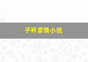 子衿言情小说