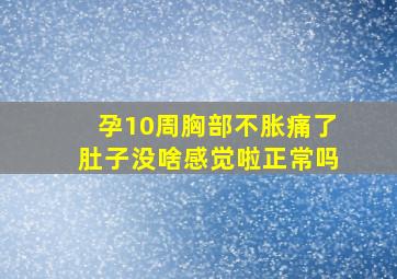 孕10周胸部不胀痛了肚子没啥感觉啦正常吗