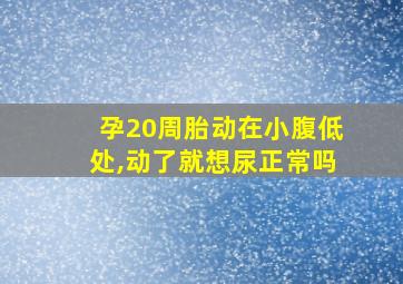 孕20周胎动在小腹低处,动了就想尿正常吗