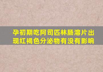 孕初期吃阿司匹林肠溶片出现红褐色分泌物有没有影响