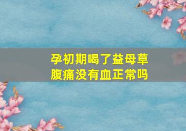 孕初期喝了益母草腹痛没有血正常吗