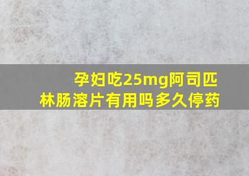 孕妇吃25mg阿司匹林肠溶片有用吗多久停药