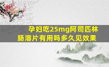 孕妇吃25mg阿司匹林肠溶片有用吗多久见效果