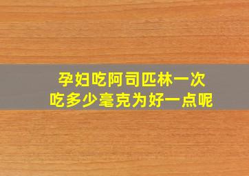 孕妇吃阿司匹林一次吃多少毫克为好一点呢