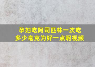 孕妇吃阿司匹林一次吃多少毫克为好一点呢视频