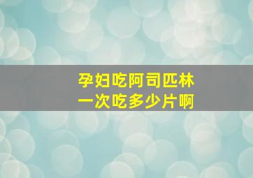 孕妇吃阿司匹林一次吃多少片啊