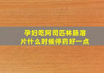 孕妇吃阿司匹林肠溶片什么时候停药好一点