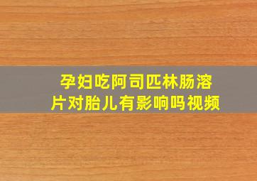 孕妇吃阿司匹林肠溶片对胎儿有影响吗视频