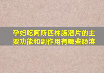 孕妇吃阿斯匹林肠溶片的主要功能和副作用有哪些肠溶