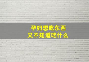 孕妇想吃东西又不知道吃什么