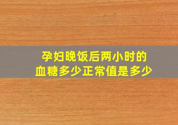 孕妇晚饭后两小时的血糖多少正常值是多少