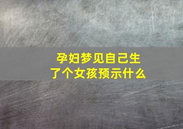 孕妇梦见自己生了个女孩预示什么