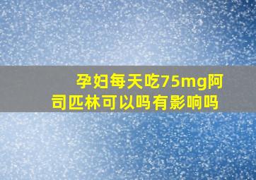 孕妇每天吃75mg阿司匹林可以吗有影响吗