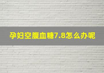 孕妇空腹血糖7.8怎么办呢