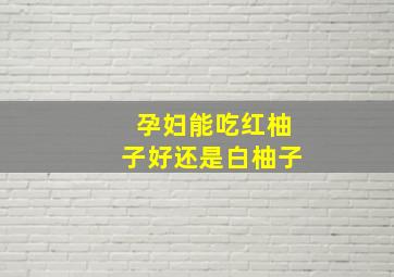 孕妇能吃红柚子好还是白柚子