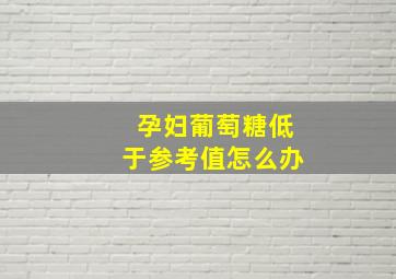 孕妇葡萄糖低于参考值怎么办