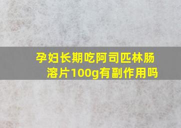 孕妇长期吃阿司匹林肠溶片100g有副作用吗