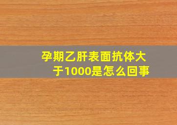 孕期乙肝表面抗体大于1000是怎么回事