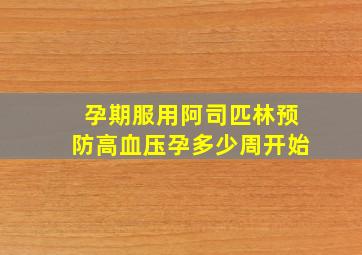 孕期服用阿司匹林预防高血压孕多少周开始