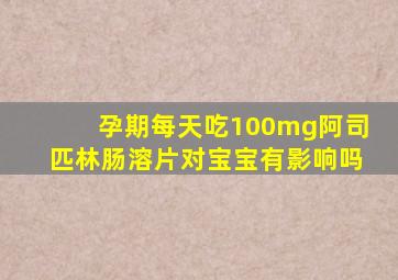 孕期每天吃100mg阿司匹林肠溶片对宝宝有影响吗