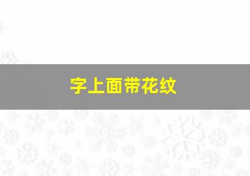 字上面带花纹